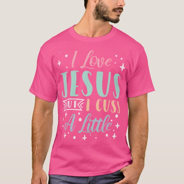I Love Jesus But I Cuss A Little T-Shirt (Front)