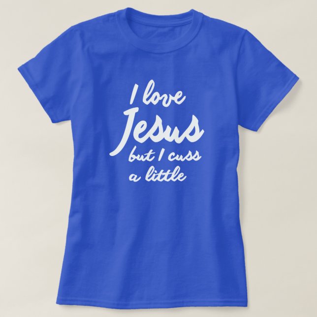 I LOVE JESUS, BUT I CUSS A LITTLE T-Shirt (Design Front)