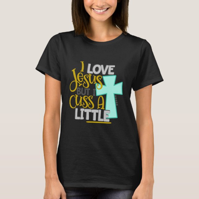 I Love Jesus But I Cuss a Little T-Shirt (Front)