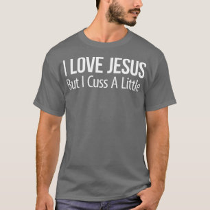 I Love Jesus - But I Cuss A Little -  T-Shirt