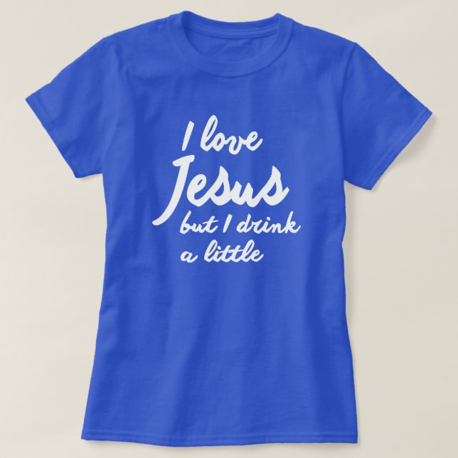 I LOVE JESUS, BUT I DRINK A LITTLE T-Shirt (Design Front)