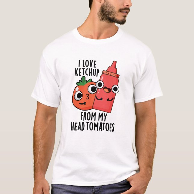 I Love Ketchup From My Head Tomatoes Food Pun T-Shirt (Front)