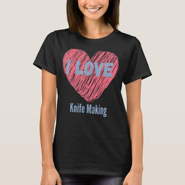 I Love Knife Making Heart Image Hobby Or Hobbyist T-Shirt (Front)