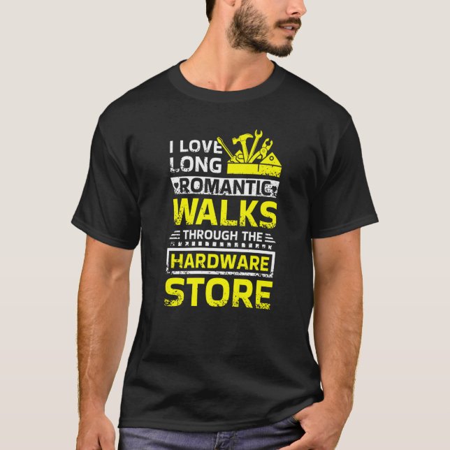 I Love Long Romantic Walks Through The Hardware St T-Shirt (Front)