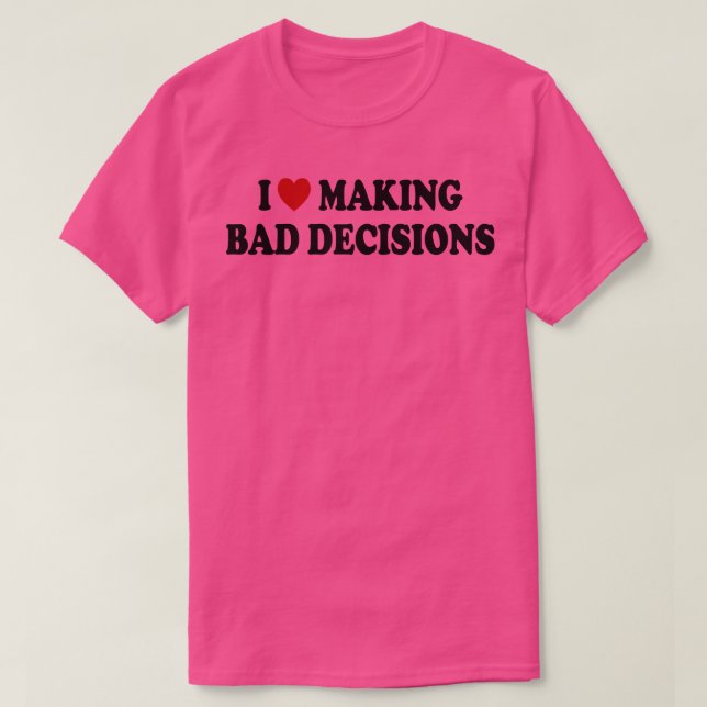 i love making bad decisions 1 T-Shirt (Design Front)