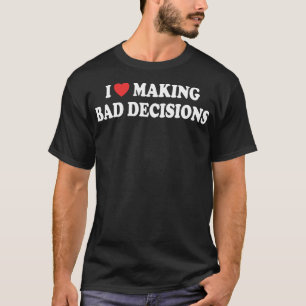 i love making bad decisions T-Shirt