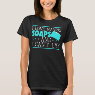 I Love Making Soaps And I Can't Lye Soaper Soap Ma T-Shirt