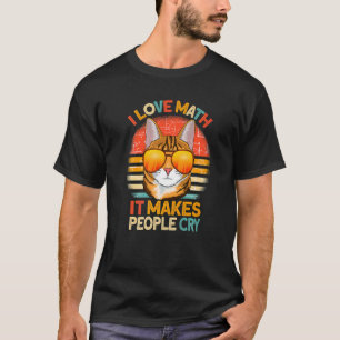 I Love Math It Makes People Cry cat Mathematics T-Shirt