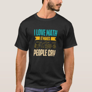 I Love Math It Makes People Cry Math Teacher Mathe T-Shirt
