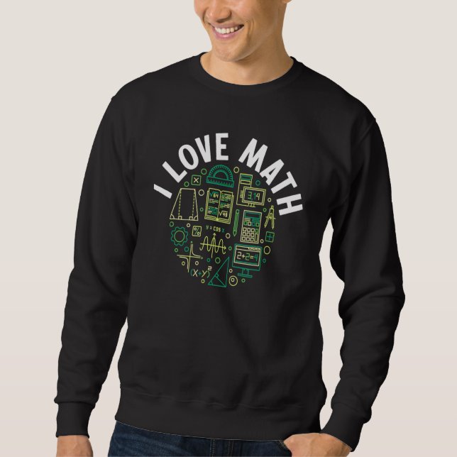 I Love Math Mathematics For Teacher Or Student Sweatshirt (Front)
