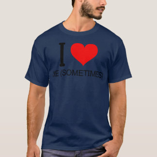 I love Me sometimes T-Shirt