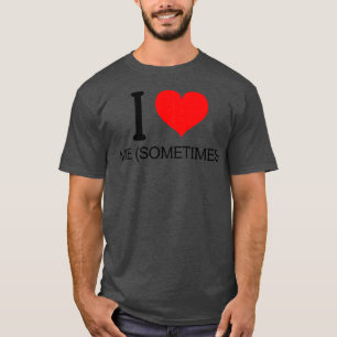 I love Me sometimes T-Shirt