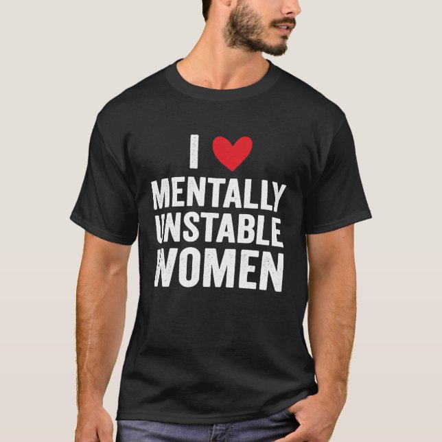 I Love Mentally Unstable Women  Ironic Meme T-Shirt (Front)