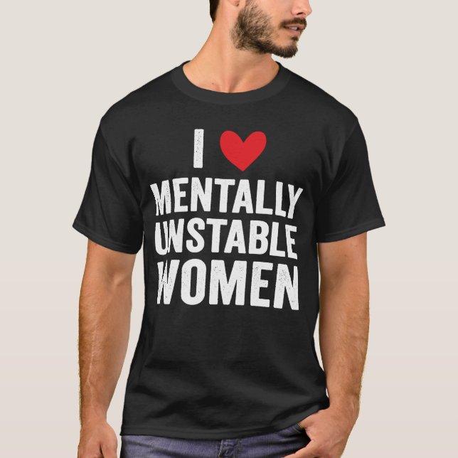 I Love Mentally Unstable Women  Ironic Meme T-Shirt (Front)