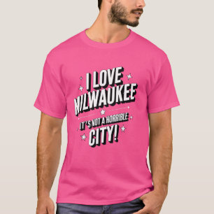I Love Milwaukee Not Horrible City Milwaukee Lover T-Shirt