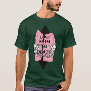 I Love Mom To Death Funny Skeleton Mother's Day T- T-Shirt