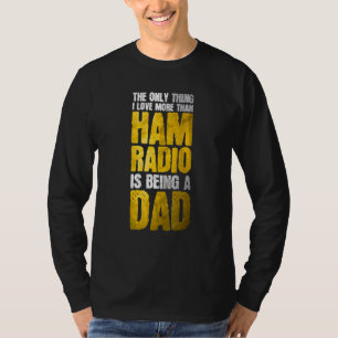 I Love More Than Ham Radio Is Being A Dad Ham Radi T-Shirt