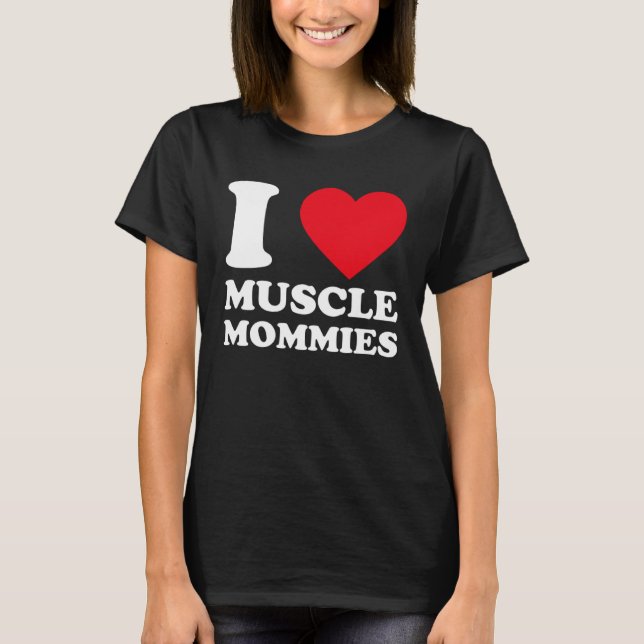 I Love Muscle Mommies  I Heart Muscle Mommy  1 T-Shirt (Front)