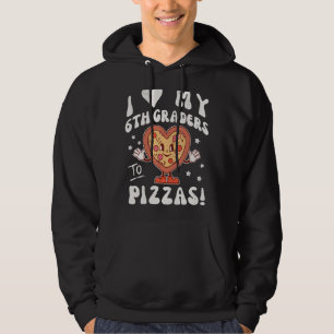 I Love My 6th Graders to Pizzas Teacher Sixth Grad Hoodie