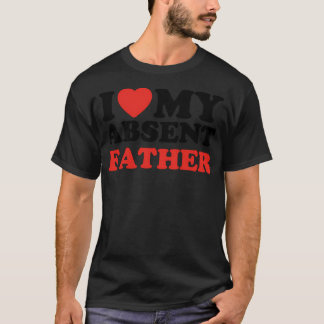 I Love My Absent Father T-Shirt