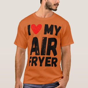 I Love My Air Fryer Gift Funny Cooking Quotes 2 T-Shirt