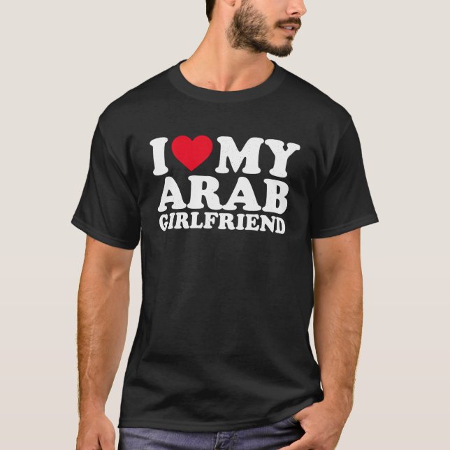 I Love My Arab Girlfriend I Heat My Arab Girlfrien T-Shirt (Front)