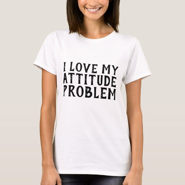 I LOVE MY ATTITUDE PROBLEM, T-shirts (Front)