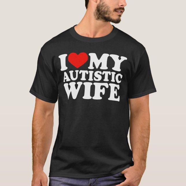 I Love My Autistic Wife I Heart My Wife T-Shirt (Front)