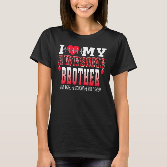 I Love My Awesome Brother And Yeah He Bought Me Th T-Shirt (Front)