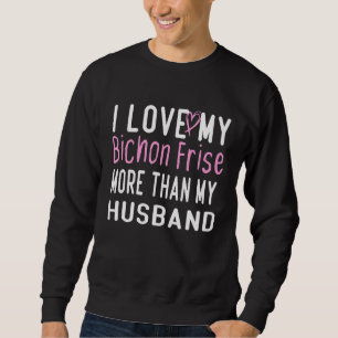 I Love My Bichon Frise More Than My Husband Love D Sweatshirt