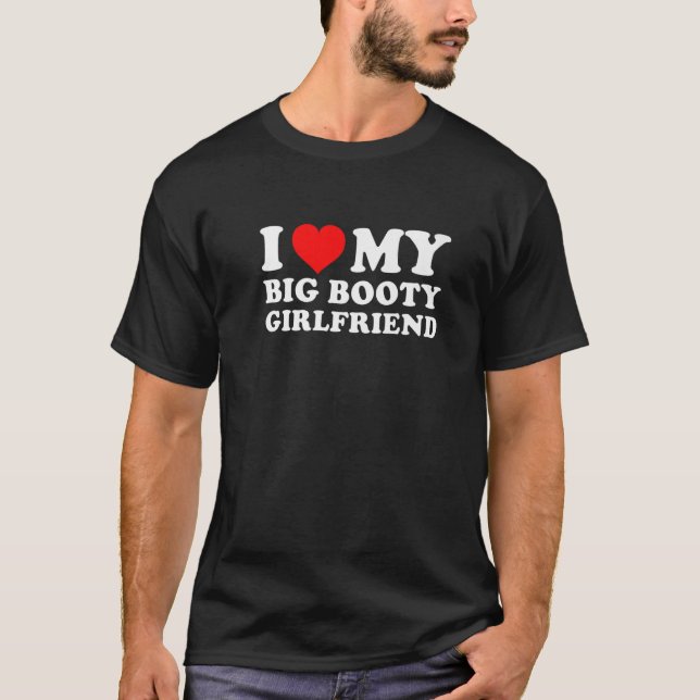 I Love My Big Booty Girlfriend T-Shirt (Front)