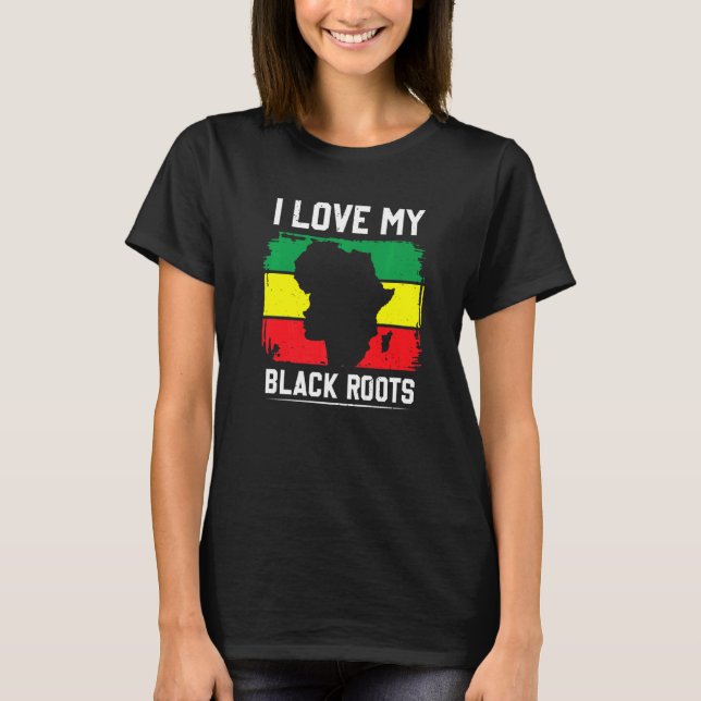 I Love My Black Roots Proud African American Afric T-Shirt (Front)