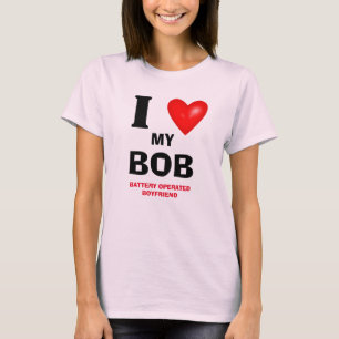 I LOVE MY BOB (BATTERY OPERATED BOYFRIEND) T-Shirt