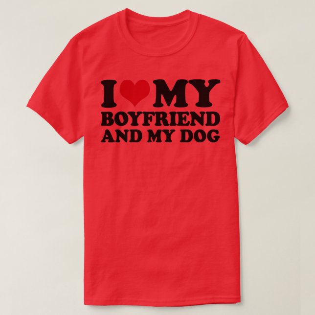 I Love My Boyfriend And My Dog T-Shirt (Design Front)