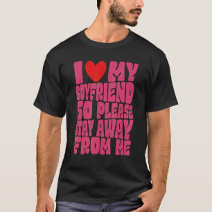 I Love My Boyfriend So Please Stay Away From Me  2 T-Shirt