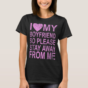 I Love My Boyfriend So Please Stay Away From Me 4 T-Shirt