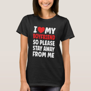 I Love My Boyfriend So Please Stay Away From Me 4 T-Shirt