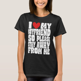 I Love My Boyfriend So Please Stay Away From Me Fu T-Shirt