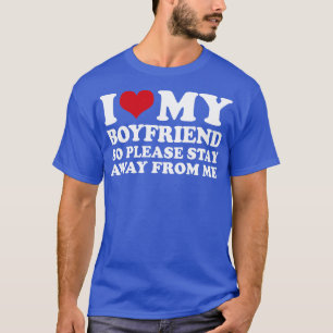 I Love My Boyfriend So Please Stay Away From Me  T-Shirt