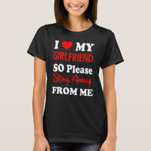 I Love My Boyfriend So Please Stay Away From Me T-Shirt