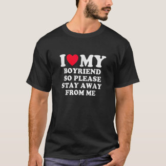 I Love My Boyfriend So Please Stay Away From Me T-Shirt