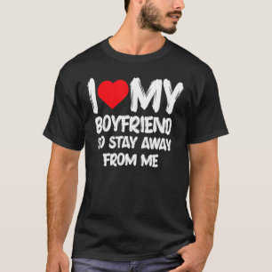 I Love My Boyfriend So Stay Away From Me Girlfrien T-Shirt