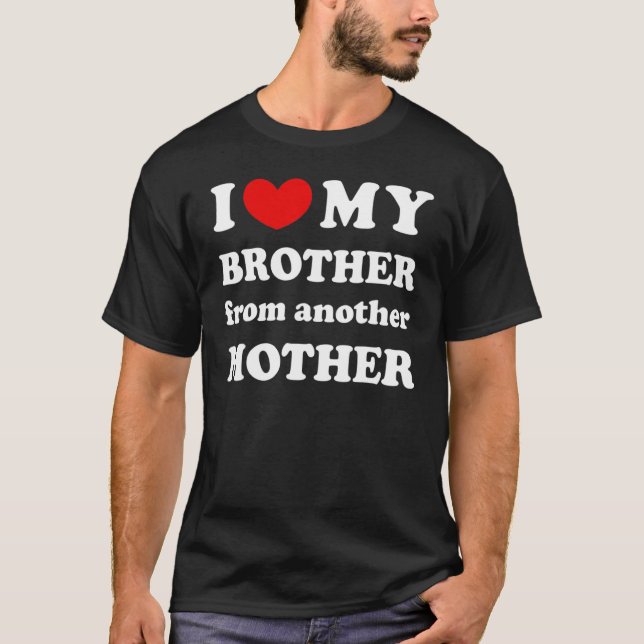 I Love My Brother From Another Mother, I Heart My  T-Shirt (Front)