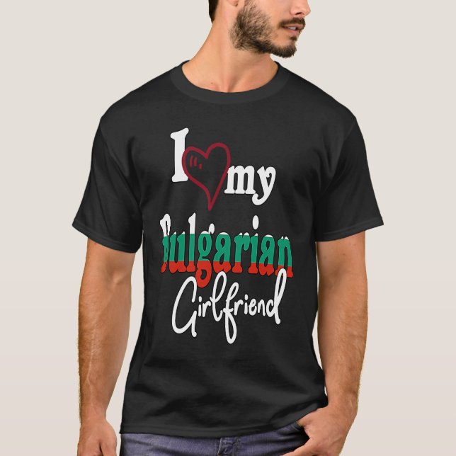 I Love My Bulgarian Girlfriend Artistic Bulgaria T-Shirt (Front)