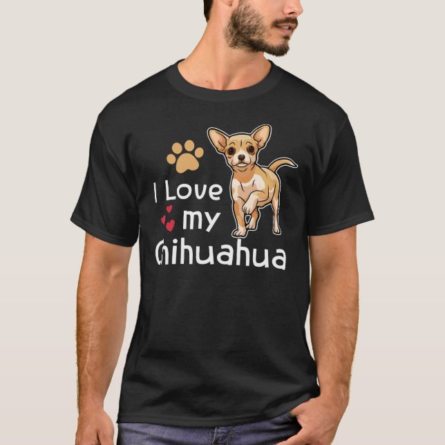 I Love My Chihuahua Chihuahua Chihuahua Chihuahua  T-Shirt (Front)