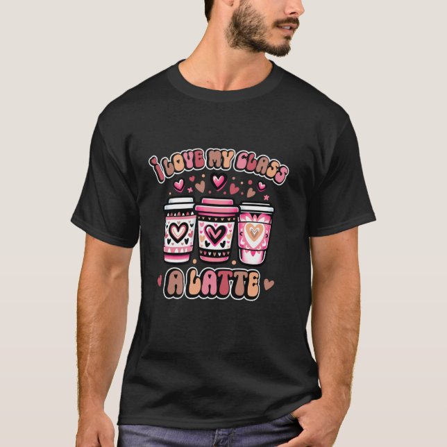 I Love My Class A Latte Coffee Teacher Valentines  T-Shirt (Front)
