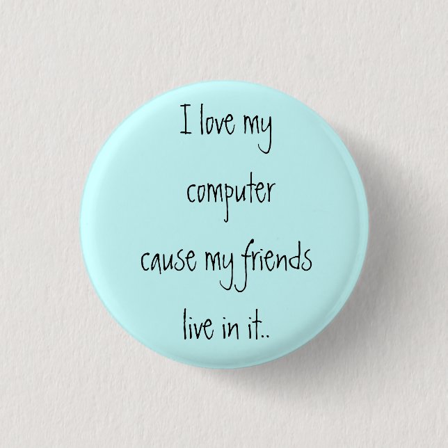 I love my computer cause my friends live in it.. 3 cm round badge (Front)
