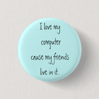 I love my computer cause my friends live in it.. 3 cm round badge