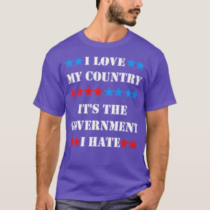 I Love My Country Its The Government I Hate T-Shirt