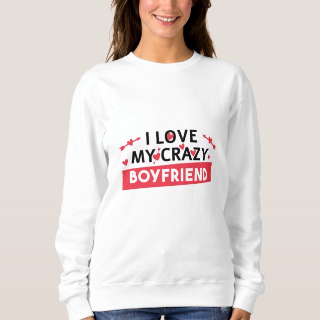 I Love my Crazy Boyfriend Sweatshirt (Front)